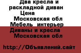 Два кресла и раскладной диван  › Цена ­ 15 000 - Московская обл. Мебель, интерьер » Диваны и кресла   . Московская обл.